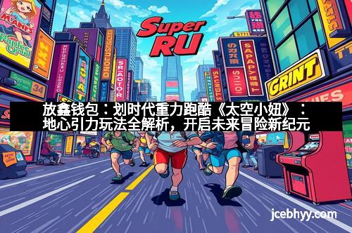 放鑫钱包：划时代重力跑酷《太空小妞》：地心引力玩法全解析，开启未来冒险新纪元